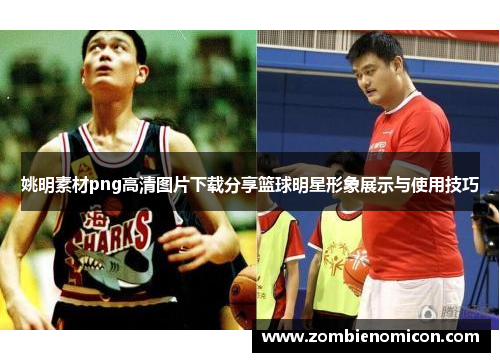 姚明素材png高清图片下载分享篮球明星形象展示与使用技巧