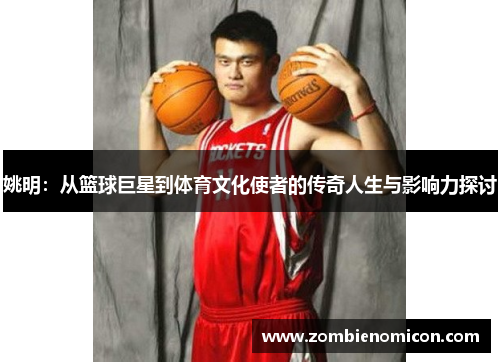 姚明：从篮球巨星到体育文化使者的传奇人生与影响力探讨