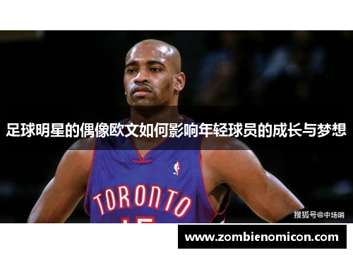 足球明星的偶像欧文如何影响年轻球员的成长与梦想