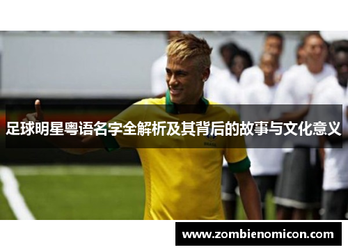 足球明星粤语名字全解析及其背后的故事与文化意义
