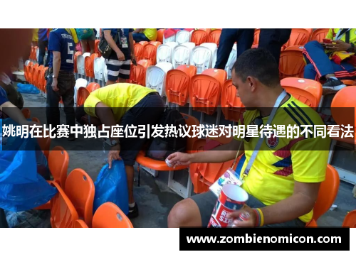 姚明在比赛中独占座位引发热议球迷对明星待遇的不同看法