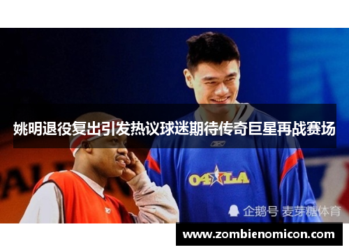姚明退役复出引发热议球迷期待传奇巨星再战赛场
